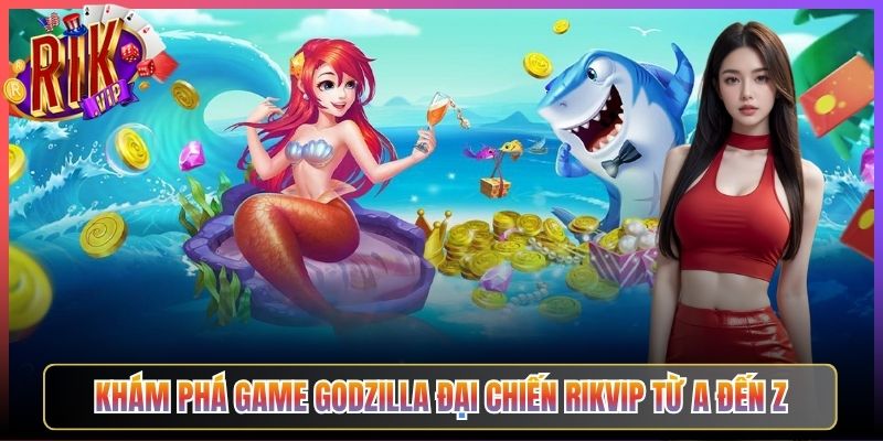 Khám Phá Game Godzilla Đại Chiến Rikvip Từ A Đến Z
