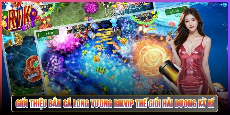 Giới Thiệu Bắn Cá Long Vương Rikvip Thế Giới Hải Dương Kỳ Bí