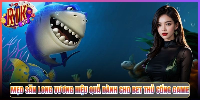Mẹo Săn Long Vương Hiệu Quả Dành Cho Bet Thủ Cổng Game