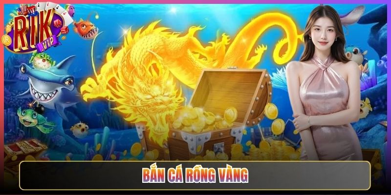 Bắn Cá Rồng Vàng Rikvip Săn Rồng Đổi Thưởng Cực Lớn