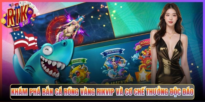 Khám Phá Bắn Cá Rồng Vàng Rikvip Và Cơ Chế Thưởng Độc Đáo