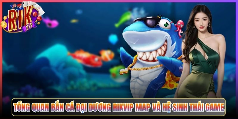 Tổng Quan Bắn Cá Đại Dương Rikvip Map Và Hệ Sinh Thái Game