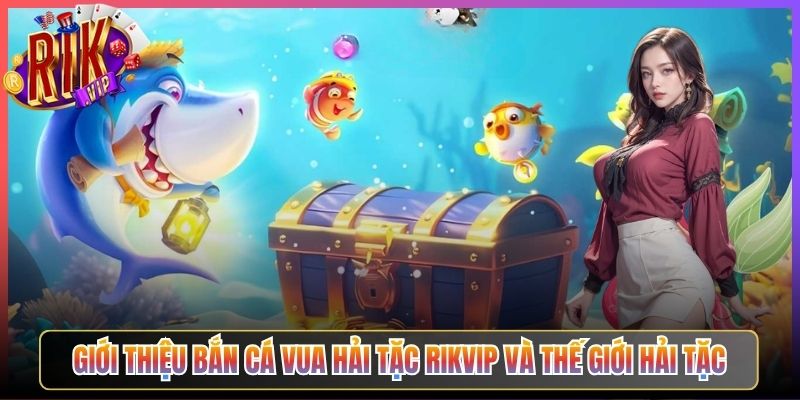 Giới Thiệu Bắn Cá Vua Hải Tặc Rikvip Và Thế Giới Hải Tặc