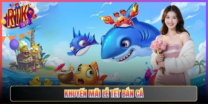 Khuyến Mãi Lễ Tết Bắn Cá Rikvip Thưởng Đầu Năm Cực Lớn