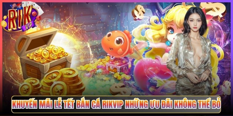 Khuyến Mãi Lễ Tết Bắn Cá Rikvip Những Ưu Đãi Không Thể Bỏ
