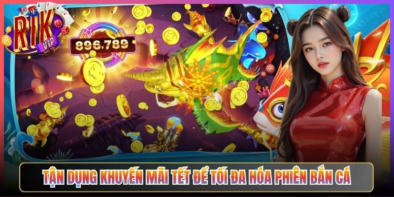 Tận Dụng Khuyến Mãi Tết Để Tối Đa Hóa Phiên Bắn Cá