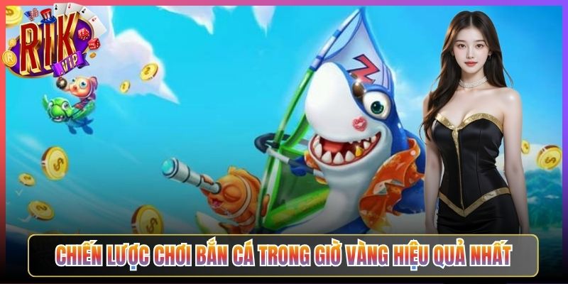 Chiến Lược Chơi Bắn Cá Trong Giờ Vàng Hiệu Quả Nhất