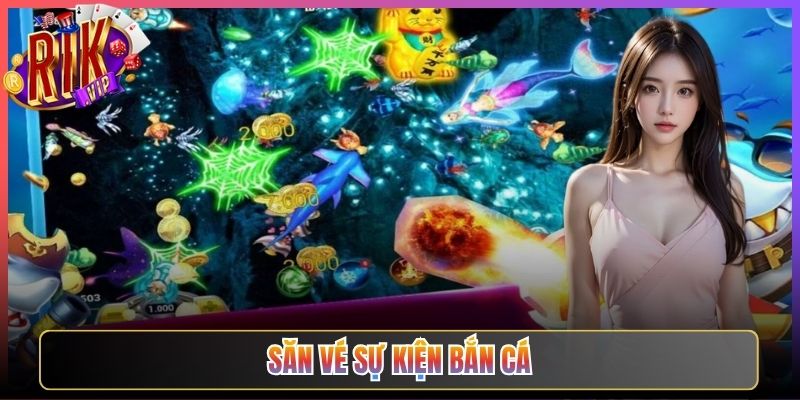 Săn Vé Sự Kiện Bắn Cá Rikvip Cơ Hội Đổi Thưởng Cực Lớn