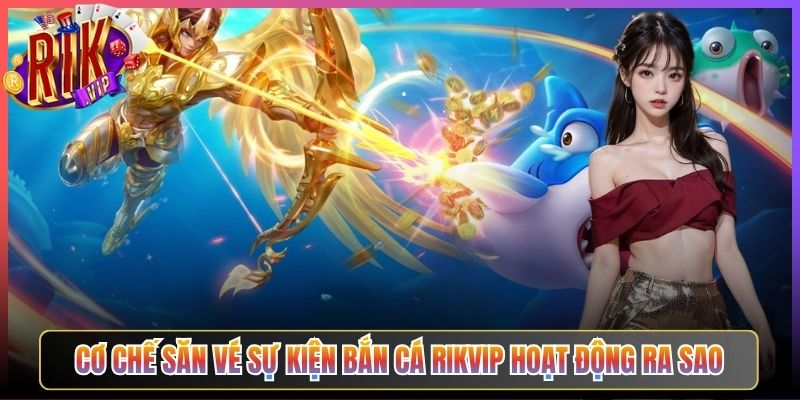 Cơ Chế Săn Vé Sự Kiện Bắn Cá Rikvip Hoạt Động Ra Sao