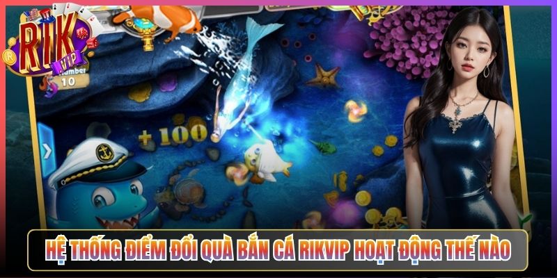Hệ Thống Điểm Đổi Quà Bắn Cá Rikvip Hoạt Động Thế Nào