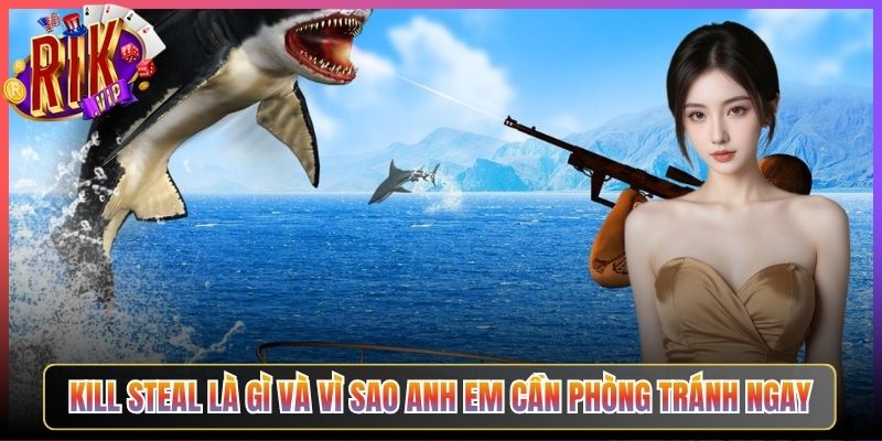 Kill Steal Là Gì Và Vì Sao Anh Em Cần Phòng Tránh Ngay