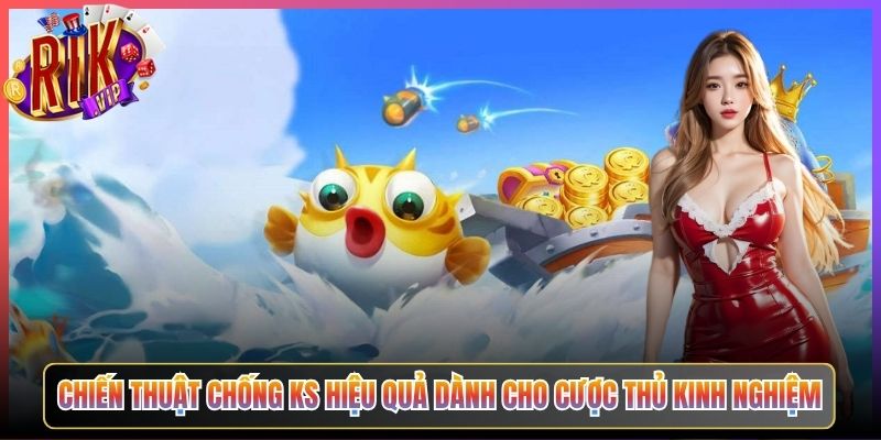Chiến Thuật Chống KS Hiệu Quả Dành Cho Cược Thủ Kinh Nghiệm