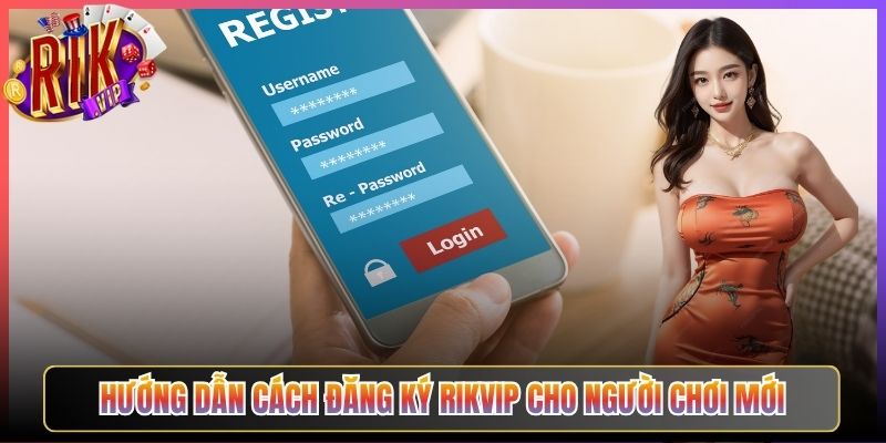 Hướng Dẫn Cách Đăng Ký Rikvip Cho Người Chơi Mới