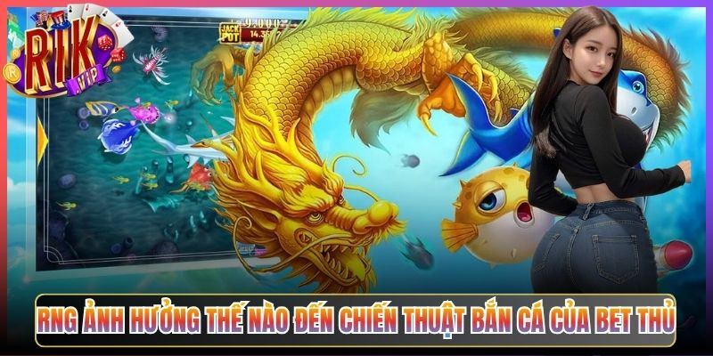 RNG Ảnh Hưởng Thế Nào Đến Chiến Thuật Bắn Cá Của Bet Thủ