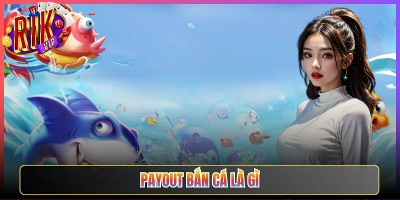 Payout Bắn Cá Là Gì Tại Rikvip Hiểu Rõ Để Chơi Khôn