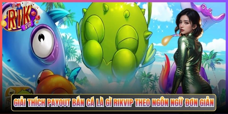 Giải Thích Payout Bắn Cá Là Gì Rikvip Theo Ngôn Ngữ Đơn Giản