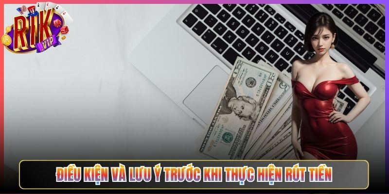 Điều Kiện Và Lưu Ý Trước Khi Thực Hiện Rút Tiền