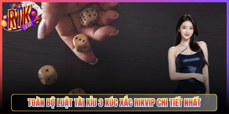 Toàn Bộ Luật Tài Xỉu 3 Xúc Xắc Rikvip Chi Tiết Nhất