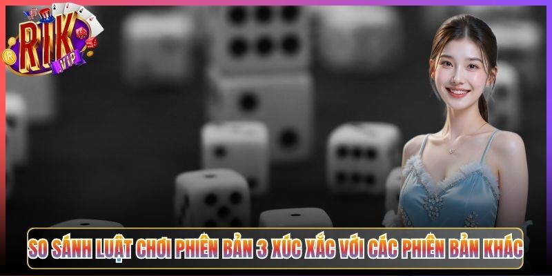 So Sánh Luật Chơi Phiên Bản 3 Xúc Xắc Với Các Phiên Bản Khác