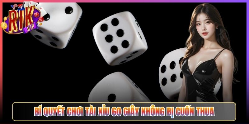 Bí Quyết Chơi Tài Xỉu 60 Giây Không Bị Cuốn Thua