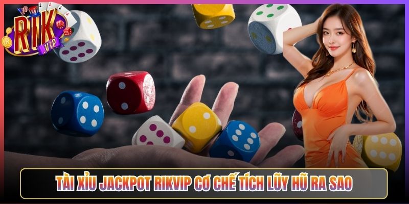 Tài Xỉu Jackpot Rikvip Cơ Chế Tích Lũy Hũ Ra Sao