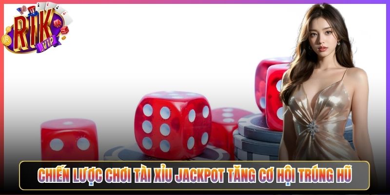 Chiến lược Chơi Tài Xỉu Jackpot Tăng Cơ Hội Trúng Hũ