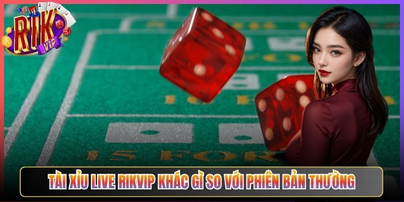Tài Xỉu Live Rikvip Khác Gì So Với Phiên Bản Thường