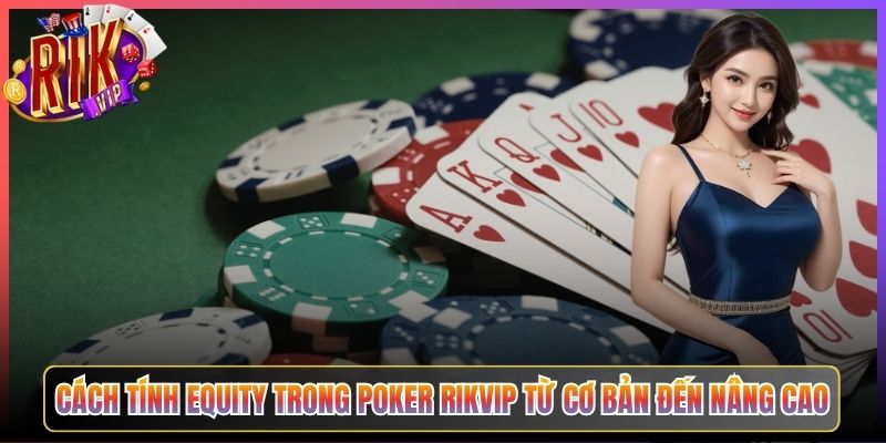 Cách Tính Equity Trong Poker Rikvip Từ Cơ Bản Đến Nâng Cao