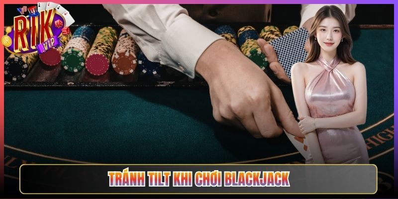 Tránh Tilt Khi Chơi Blackjack Rikvip Giữ Đầu Lạnh Luôn