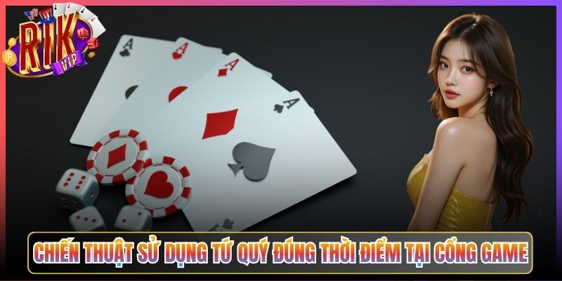Chiến Thuật Sử Dụng Tứ Quý Đúng Thời Điểm Tại Cổng Game