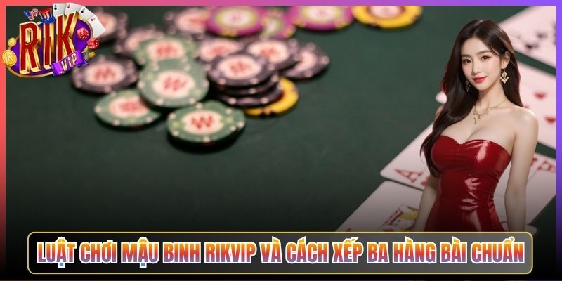 Luật Chơi Mậu Binh Rikvip Và Cách Xếp Ba Hàng Bài Chuẩn