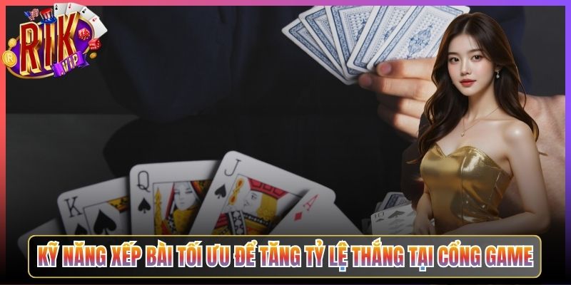 Kỹ Năng Xếp Bài Tối Ưu Để Tăng Tỷ Lệ Thắng Tại Cổng Game