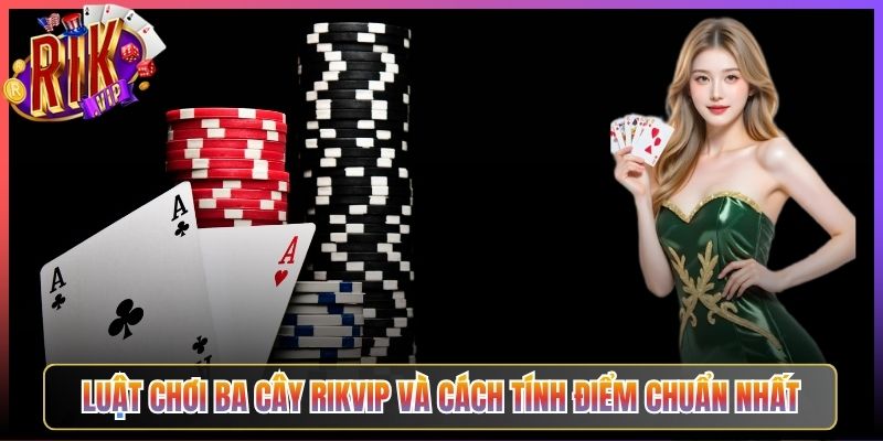 Luật Chơi Ba Cây Rikvip Và Cách Tính Điểm Chuẩn Nhất
