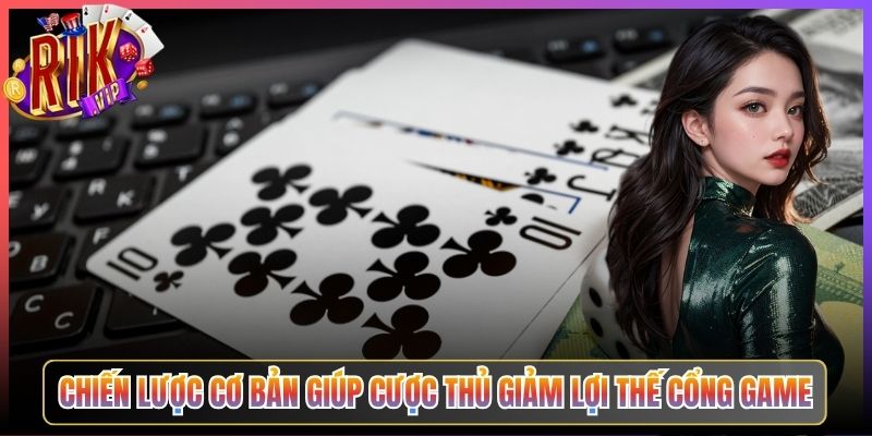 Chiến Lược Cơ Bản Giúp Cược Thủ Giảm Lợi Thế Cổng Game